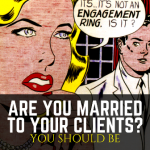 ARE YOU MARRIED TO YOUR CLIENTS? YOU SHOULD BE
